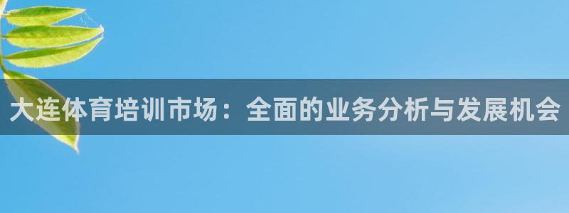 耀世平台最新注册地址是哪里：大连体育培训市场：全面的业务分析